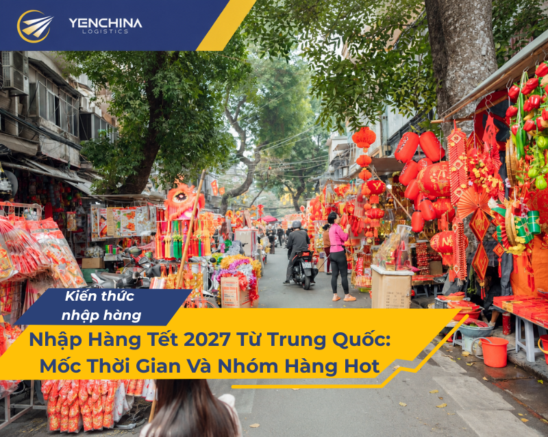 Nhập Hàng Tết 2027 Từ Trung Quốc Mốc Thời Gian Và Nhóm Hàng Hot